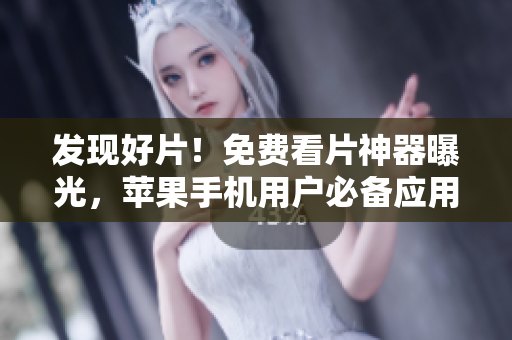 發(fā)現(xiàn)好片！免費(fèi)看片神器曝光，蘋果手機(jī)用戶必備應(yīng)用！