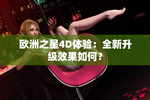 歐洲之星4D體驗：全新升級效果如何？