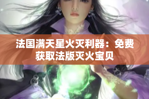 法國滿天星火滅利器：免費(fèi)獲取法版滅火寶貝