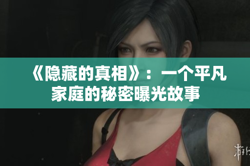《隱藏的真相》：一個平凡家庭的秘密曝光故事