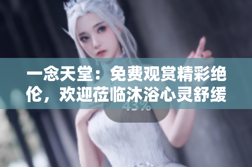 一念天堂：免費(fèi)觀賞精彩絕倫，歡迎蒞臨沐浴心靈舒緩之地