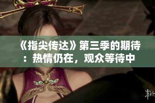 《指尖傳達(dá)》第三季的期待：熱情仍在，觀眾等待中