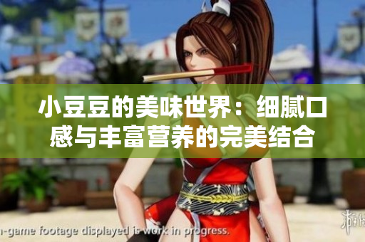 小豆豆的美味世界：細(xì)膩口感與豐富營養(yǎng)的完美結(jié)合