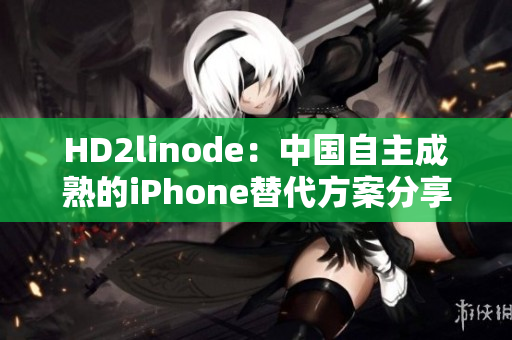 HD2linode：中國自主成熟的iPhone替代方案分享