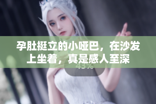 孕肚挺立的小啞巴，在沙發(fā)上坐著，真是感人至深