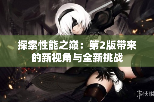 探索性能之巔：第2版帶來的新視角與全新挑戰(zhàn)