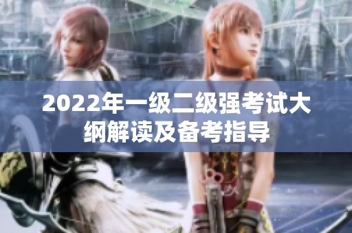 2022年一級(jí)二級(jí)強(qiáng)考試大綱解讀及備考指導(dǎo)