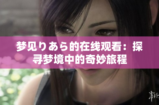 夢(mèng)見(jiàn)りあら的在線觀看：探尋夢(mèng)境中的奇妙旅程