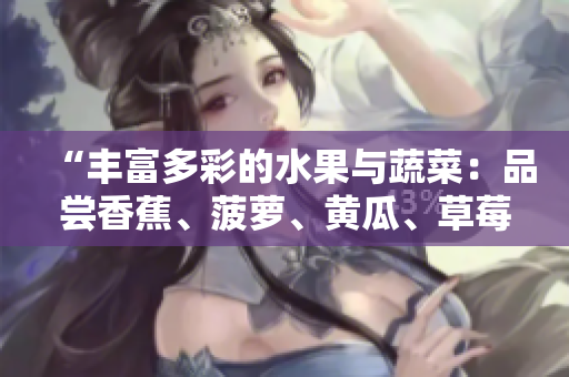 “豐富多彩的水果與蔬菜：品嘗香蕉、菠蘿、黃瓜、草莓、櫻桃、榴蓮和茄子的美味”