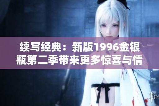 續(xù)寫經(jīng)典：新版1996金銀瓶第二季帶來更多驚喜與情感