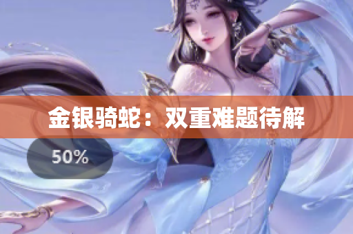 金銀騎蛇：雙重難題待解