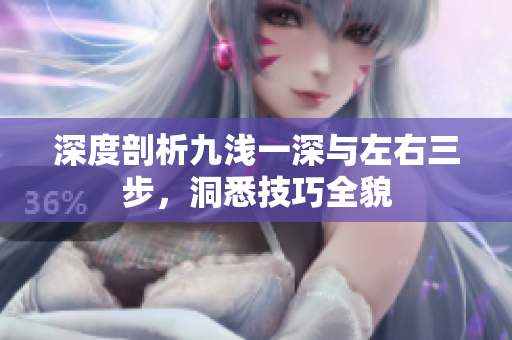 深度剖析九淺一深與左右三步，洞悉技巧全貌