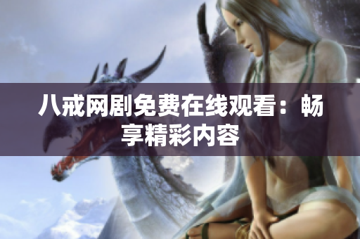 八戒網(wǎng)劇免費(fèi)在線觀看：暢享精彩內(nèi)容