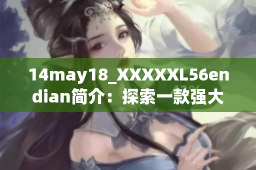14may18_XXXXXL56endian簡(jiǎn)介：探索一款強(qiáng)大的軟件工具