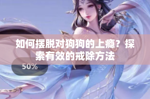 如何擺脫對(duì)狗狗的上癮？探索有效的戒除方法