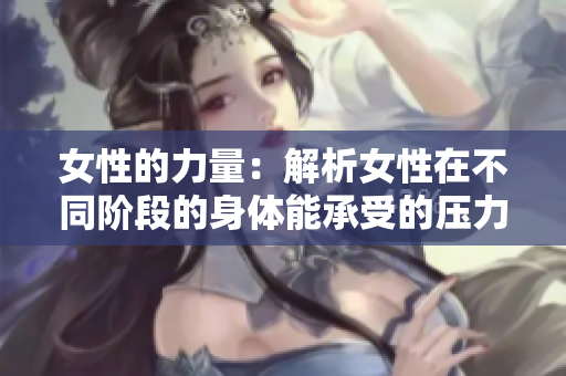 女性的力量：解析女性在不同階段的身體能承受的壓力和耐力