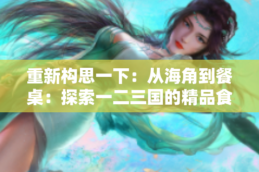 重新構(gòu)思一下：從海角到餐桌：探索一二三國的精品食材
