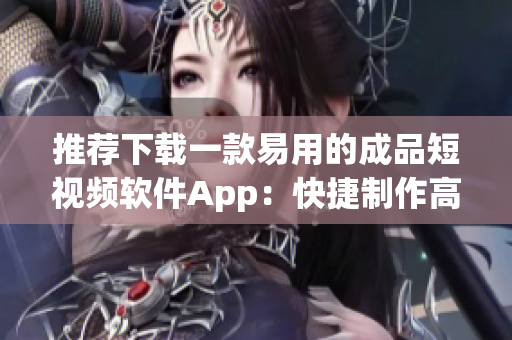 推薦下載一款易用的成品短視頻軟件App：快捷制作高品質(zhì)短視頻