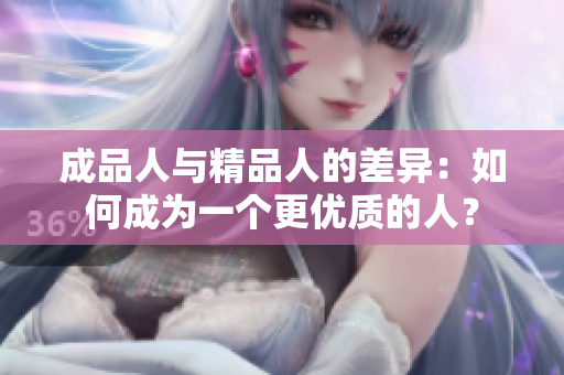 成品人與精品人的差異：如何成為一個(gè)更優(yōu)質(zhì)的人？
