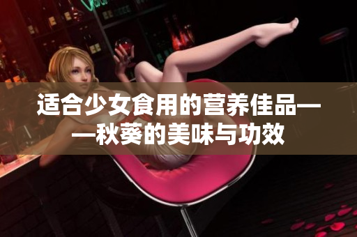 適合少女食用的營(yíng)養(yǎng)佳品——秋葵的美味與功效