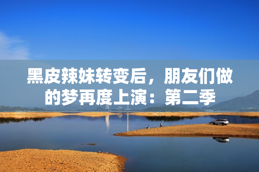 黑皮辣妹轉(zhuǎn)變后，朋友們做的夢(mèng)再度上演：第二季