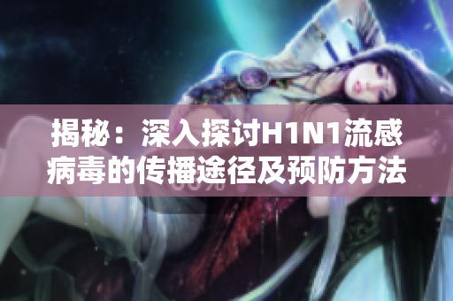 揭秘：深入探討H1N1流感病毒的傳播途徑及預(yù)防方法，保護(hù)您和家人的健康安全