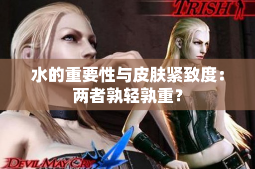 水的重要性與皮膚緊致度：兩者孰輕孰重？