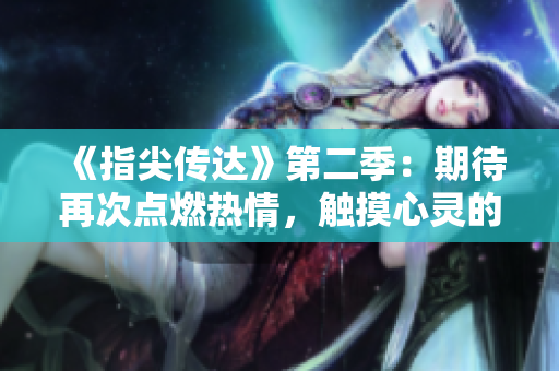 《指尖傳達(dá)》第二季：期待再次點(diǎn)燃熱情，觸摸心靈的故事