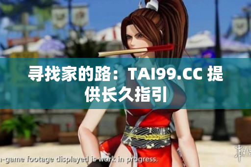 尋找家的路：TAI99.CC 提供長(zhǎng)久指引