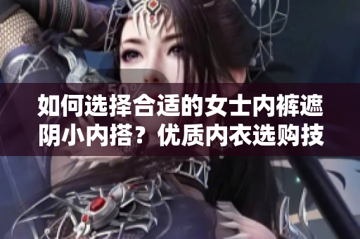 如何選擇合適的女士?jī)?nèi)褲遮陰小內(nèi)搭？?jī)?yōu)質(zhì)內(nèi)衣選購技巧分享