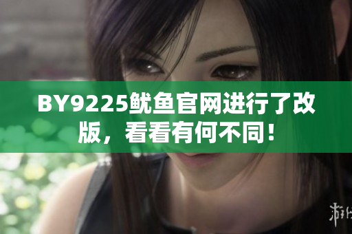 BY9225魷魚(yú)官網(wǎng)進(jìn)行了改版，看看有何不同！