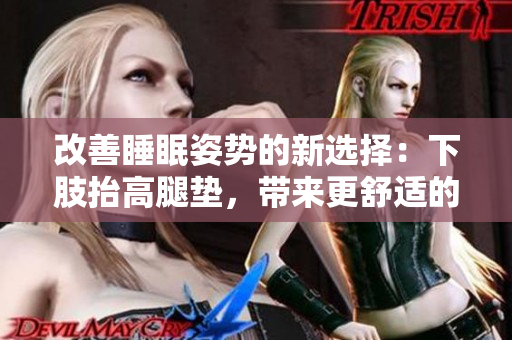 改善睡眠姿勢的新選擇：下肢抬高腿墊，帶來更舒適的睡眠體驗(yàn)
