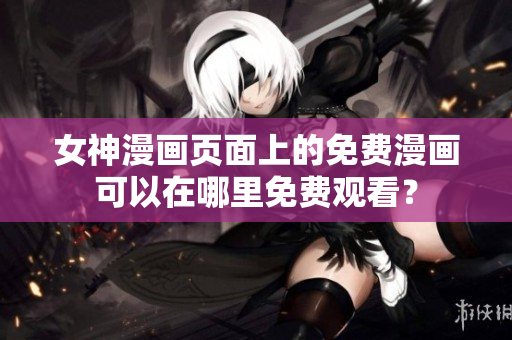 女神漫畫頁面上的免費(fèi)漫畫可以在哪里免費(fèi)觀看？