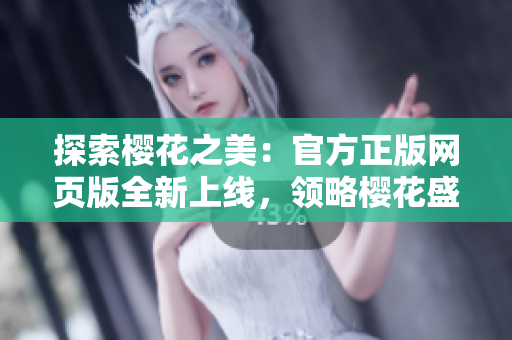 探索櫻花之美：官方正版網(wǎng)頁版全新上線，領(lǐng)略櫻花盛放的獨(dú)特魅力