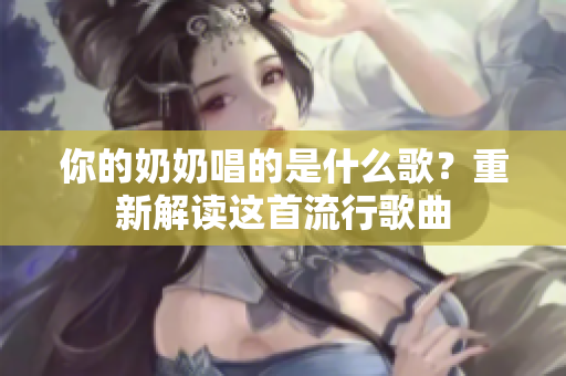 你的奶奶唱的是什么歌？重新解讀這首流行歌曲
