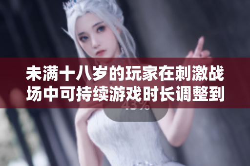 未滿十八歲的玩家在刺激戰(zhàn)場(chǎng)中可持續(xù)游戲時(shí)長(zhǎng)調(diào)整到了什么程度？