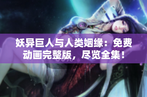 妖異巨人與人類姻緣：免費(fèi)動(dòng)畫(huà)完整版，盡覽全集！