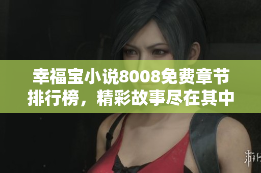 幸福寶小說(shuō)8008免費(fèi)章節(jié)排行榜，精彩故事盡在其中