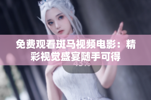 免費(fèi)觀看斑馬視頻電影：精彩視覺(jué)盛宴隨手可得