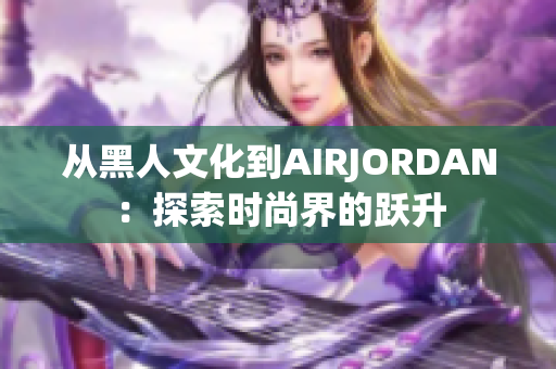 從黑人文化到AIRJORDAN：探索時(shí)尚界的躍升