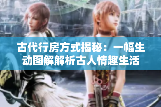 古代行房方式揭秘：一幅生動(dòng)圖解解析古人情趣生活