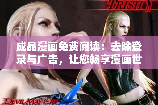 成品漫畫免費(fèi)閱讀：去除登錄與廣告，讓您暢享漫畫世界
