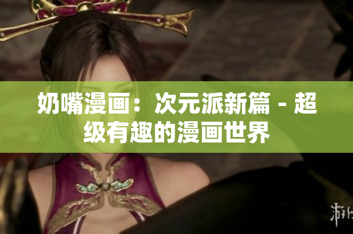 奶嘴漫畫：次元派新篇 - 超級有趣的漫畫世界