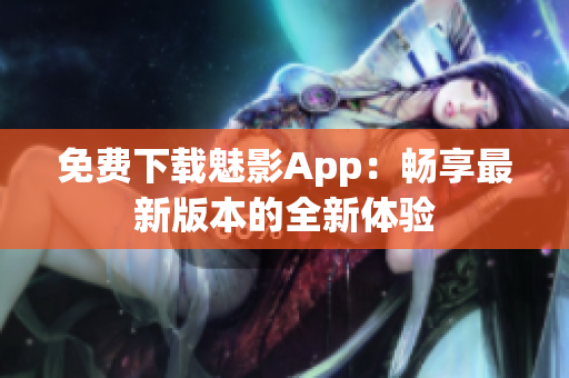免費下載魅影App：暢享最新版本的全新體驗