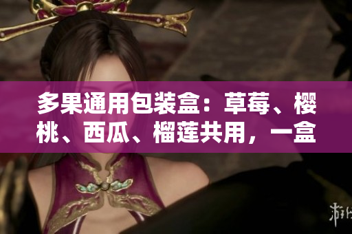 多果通用包裝盒：草莓、櫻桃、西瓜、榴蓮共用，一盒包羅鮮果豐收。
