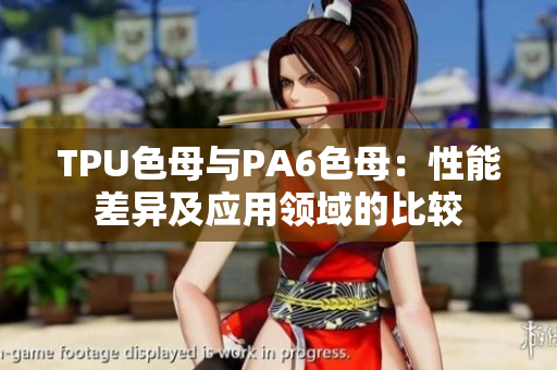 TPU色母與PA6色母：性能差異及應(yīng)用領(lǐng)域的比較