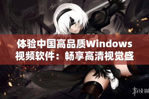 體驗(yàn)中國(guó)高品質(zhì)Windows視頻軟件：暢享高清視覺(jué)盛宴