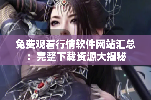 免費觀看行情軟件網(wǎng)站匯總：完整下載資源大揭秘