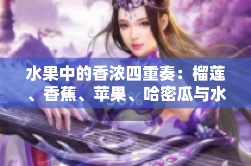 水果中的香濃四重奏：榴蓮、香蕉、蘋果、哈密瓜與水蜜桃