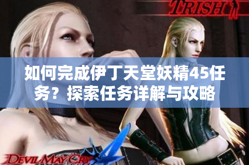 如何完成伊丁天堂妖精45任務(wù)？探索任務(wù)詳解與攻略